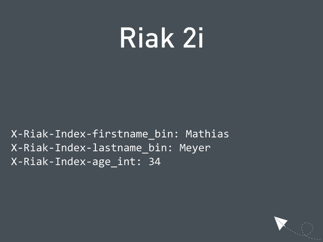 Riak 2i
  X-­‐Riak-­‐Index-­‐firstname_bin:  Mathias
  X-­‐Riak-­‐Index-­‐lastname_bin:  Meyer
  X-­‐Riak-­‐Index-­‐age_int:  34
