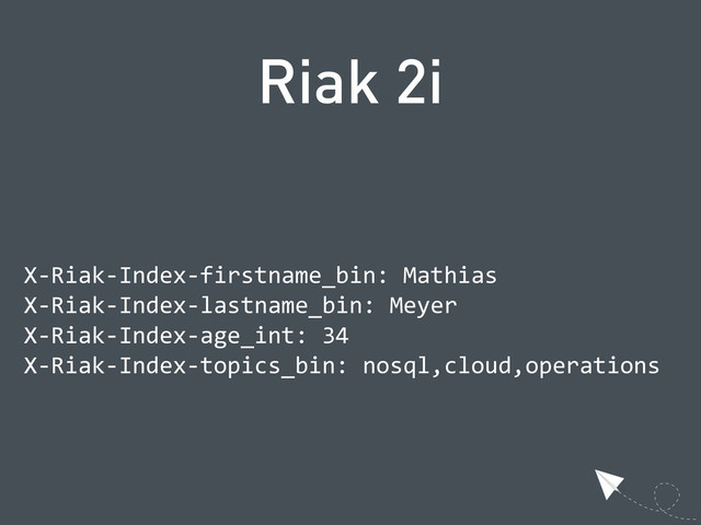 Riak 2i
  X-­‐Riak-­‐Index-­‐firstname_bin:  Mathias
  X-­‐Riak-­‐Index-­‐lastname_bin:  Meyer
  X-­‐Riak-­‐Index-­‐age_int:  34
  X-­‐Riak-­‐Index-­‐topics_bin:  nosql,cloud,operations
