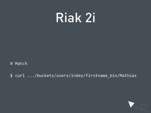 Riak 2i
  #  Match
  $  curl  .../buckets/users/index/firstname_bin/Mathias
