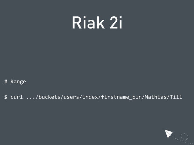 Riak 2i
  #  Range
  $  curl  .../buckets/users/index/firstname_bin/Mathias/Till

