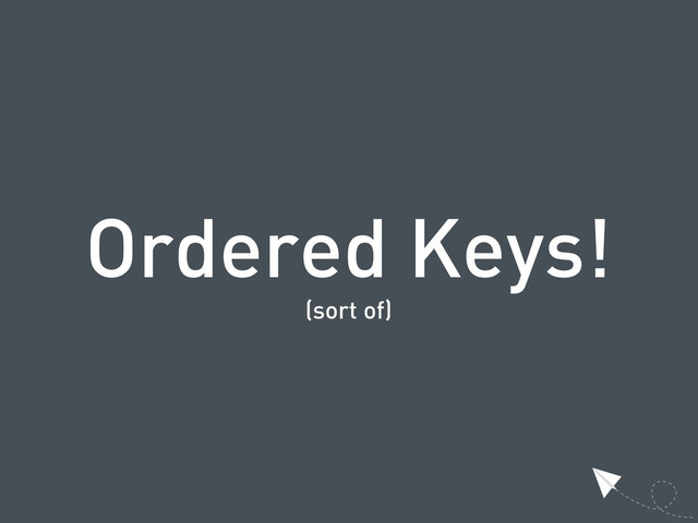 Ordered Keys!
(sort of)
