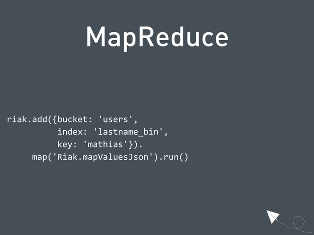 MapReduce
  riak.add({bucket:  'users',
                      index:  'lastname_bin',
                      key:  'mathias'}).
            map('Riak.mapValuesJson').run()
  
