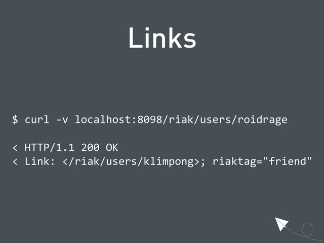 Links
$  curl  -­‐v  localhost:8098/riak/users/roidrage
<  HTTP/1.1  200  OK
<  Link:  ;  riaktag="friend"
