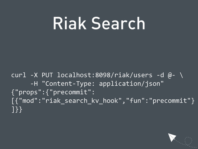 Riak Search
  curl  -­‐X  PUT  localhost:8098/riak/users  -­‐d  @-­‐  \
            -­‐H  "Content-­‐Type:  application/json"
  {"props":{"precommit":
  [{"mod":"riak_search_kv_hook","fun":"precommit"}
  ]}}
