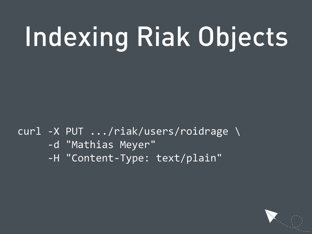 Indexing Riak Objects
  curl  -­‐X  PUT  .../riak/users/roidrage  \
            -­‐d  "Mathias  Meyer"
            -­‐H  "Content-­‐Type:  text/plain"
