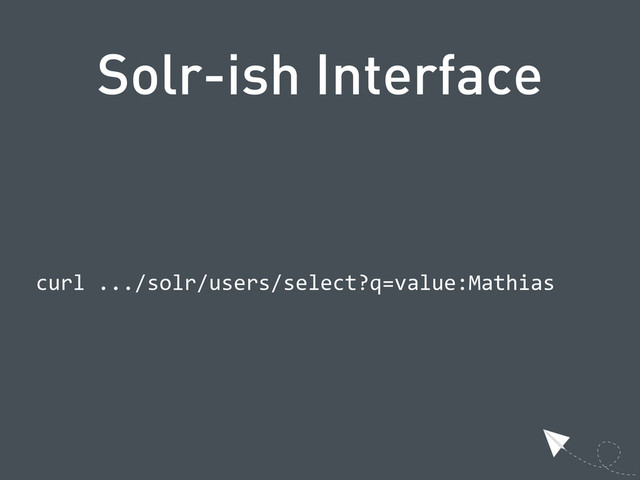 Solr-ish Interface
  curl  .../solr/users/select?q=value:Mathias
  
