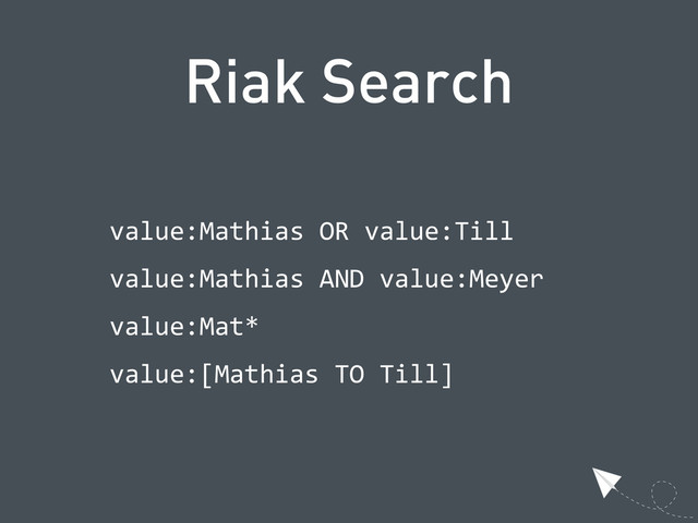 Riak Search
  value:Mathias  OR  value:Till
  value:Mathias  AND  value:Meyer
  value:Mat*
  value:[Mathias  TO  Till]
