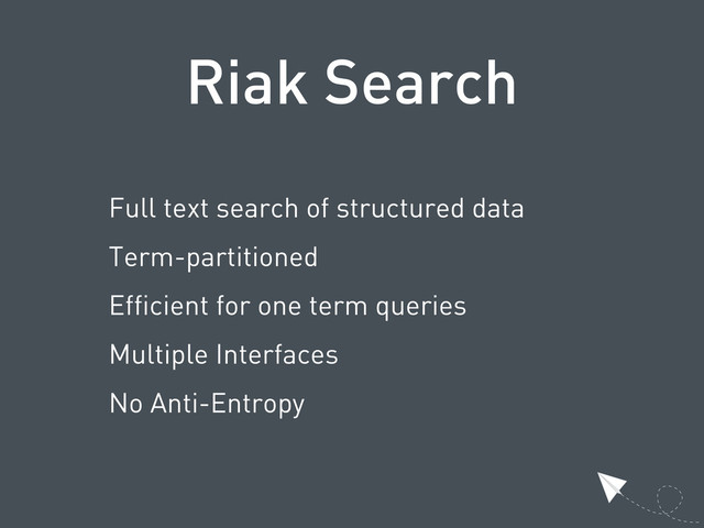 Riak Search
Full text search of structured data
Term-partitioned
Efficient for one term queries
Multiple Interfaces
No Anti-Entropy
