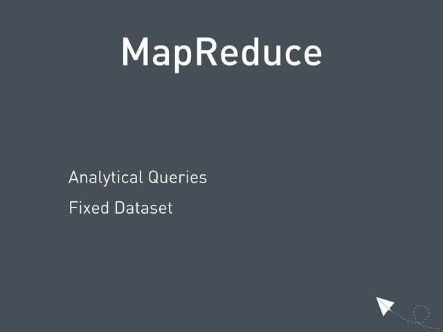 MapReduce
Analytical Queries
Fixed Dataset
