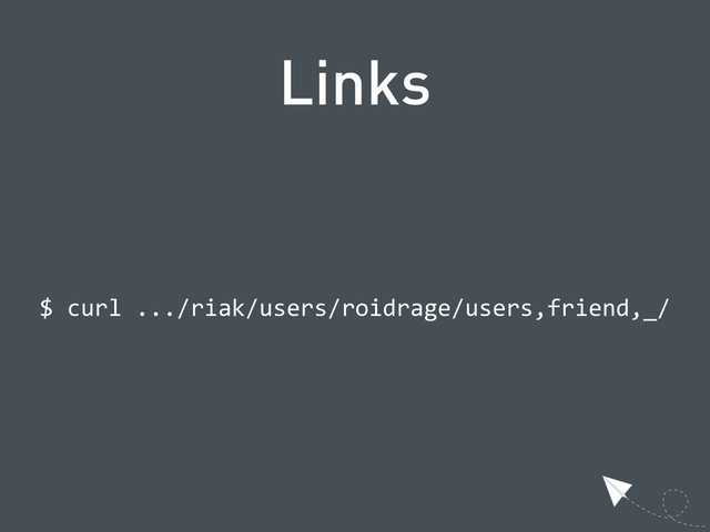 Links
  $  curl  .../riak/users/roidrage/users,friend,_/
