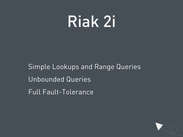 Riak 2i
Simple Lookups and Range Queries
Unbounded Queries
Full Fault-Tolerance
