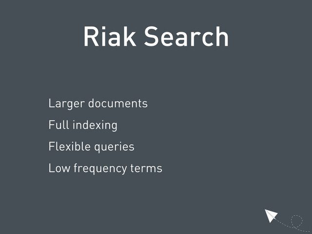 Riak Search
Larger documents
Full indexing
Flexible queries
Low frequency terms
