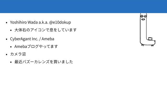 Yoshihiro Wada a.k.a. @e10dokup
CyberAgant Inc. / Ameba
Ameba
