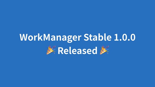 WorkManager Stable 1.0.0
 Released 
