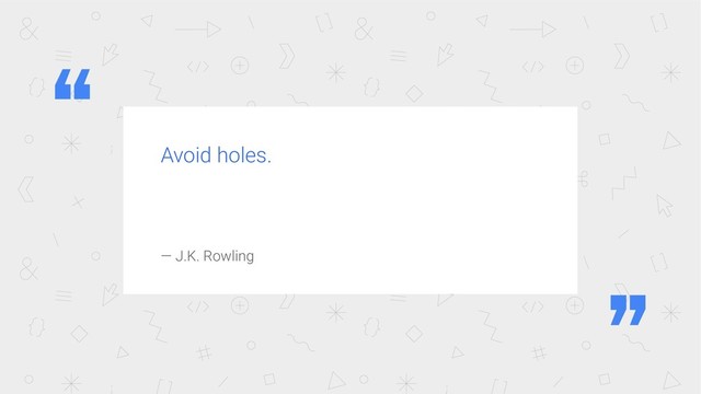 Avoid holes.
— J.K. Rowling
