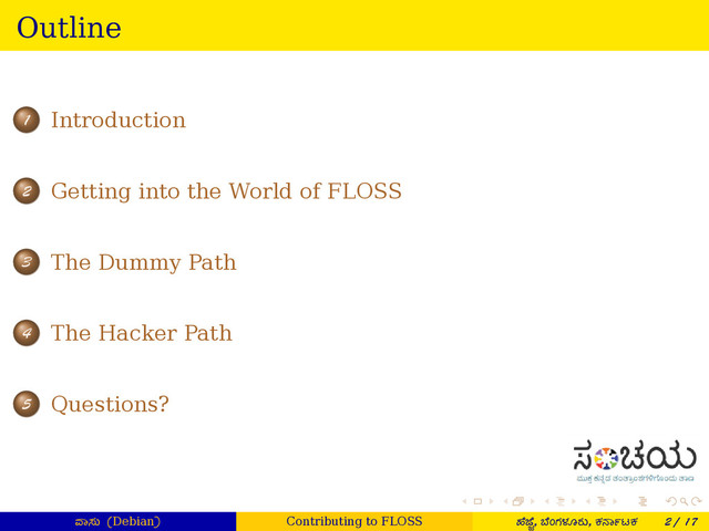 . . . . . .
Outline
.
.
.
1 Introduction
.
.
.
2 Getting into the World of FLOSS
.
.
.
3 The Dummy Path
.
.
.
4 The Hacker Path
.
.
.
5 Questions?
ಾಸು (Debian) Contributing to FLOSS ¤ೆ ೆ