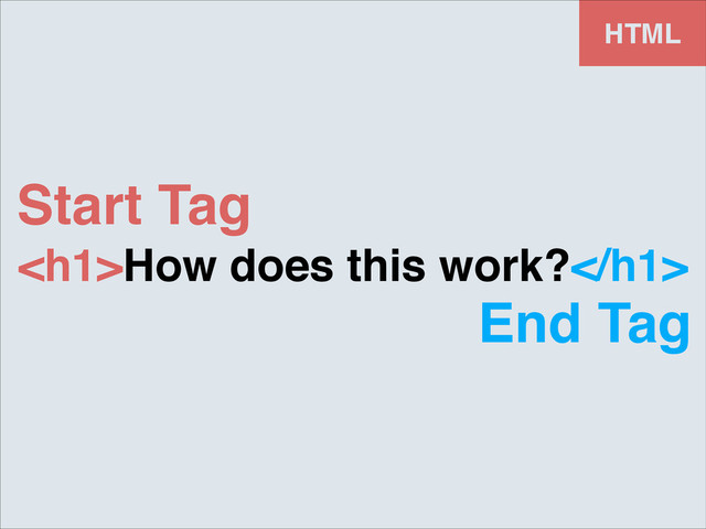 <h1>How does this work?</h1>
HTML
Start Tag
End Tag
