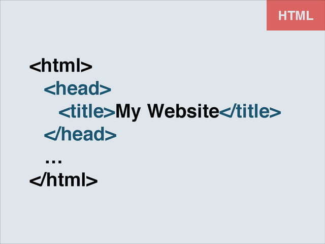 HTML
!
! !
! ! My Website!
! !
! …!

