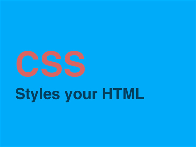 CSS!
Styles your HTML!
