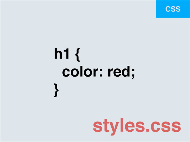 CSS
h1 {!
color: red;!
}
styles.css
