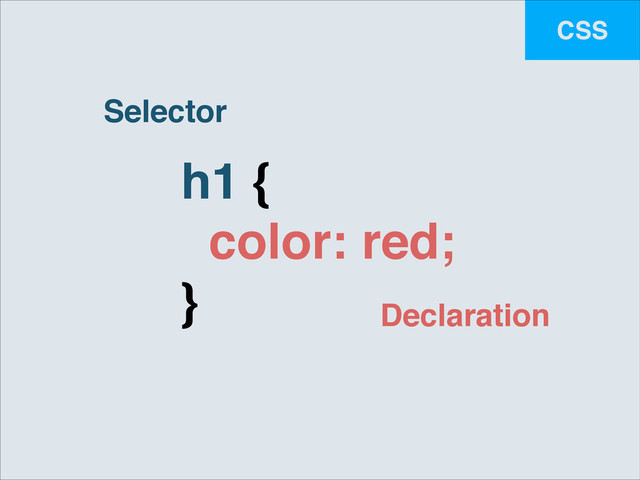 CSS
h1 {!
color: red;!
}
Selector
Declaration
