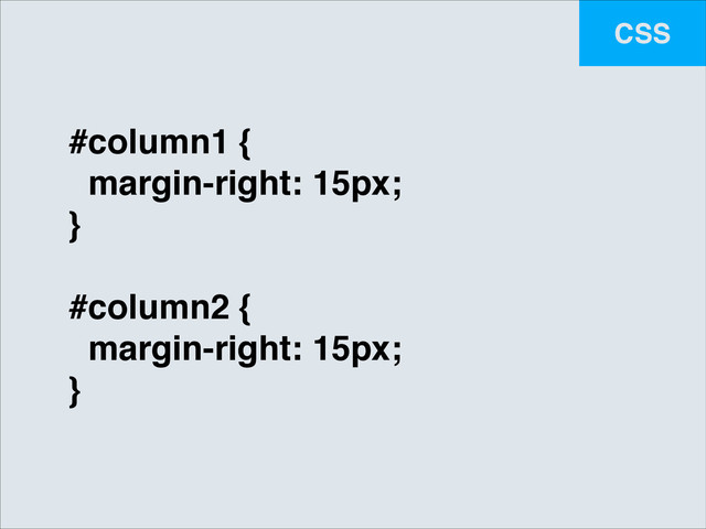 CSS
#column1 {!
margin-right: 15px;!
}!
!
#column2 {!
margin-right: 15px;!
}
