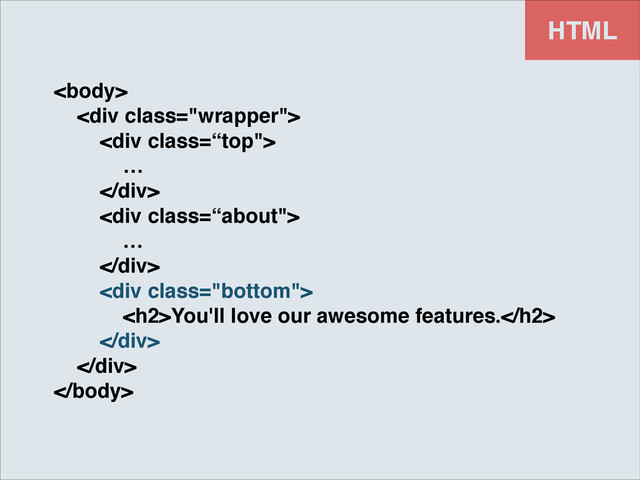 HTML
!
<div class="wrapper">!
<div class='“top"'>!
…!
</div>!
<div class='“about"'>!
…!
</div>!
<div class="bottom">!
<h2>You'll love our awesome features.</h2>!
</div>!
</div>!


