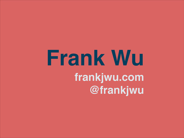 Frank Wu!
frankjwu.com!
@frankjwu
