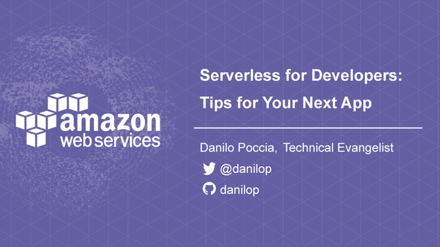 Serverless for Developers:
Tips for Your Next App
Danilo Poccia, Technical Evangelist
@danilop
danilop
