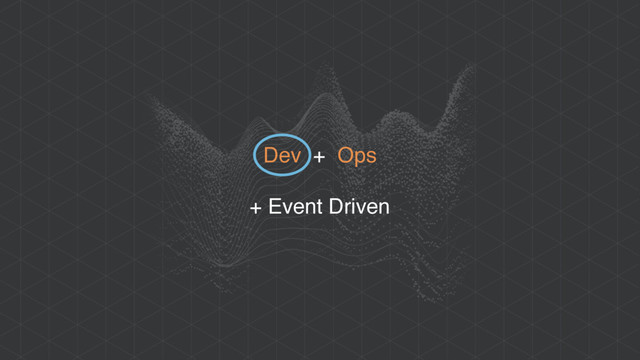 Dev + Ops
+ Event Driven
