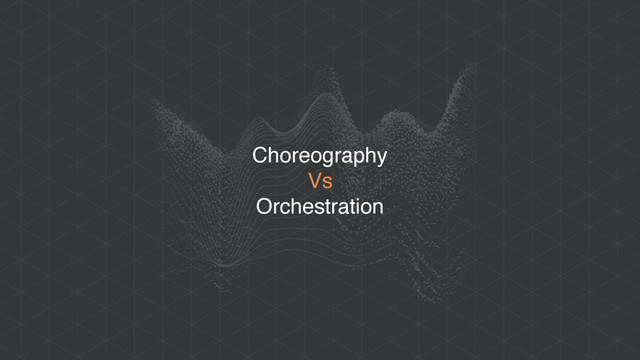 Choreography
Vs
Orchestration
