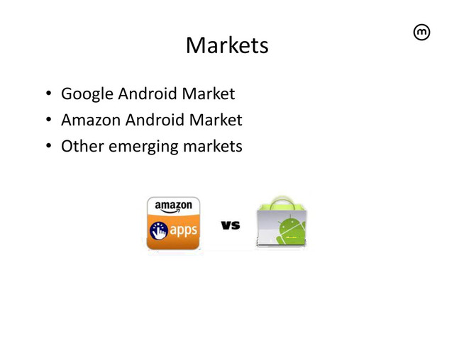 Markets
	  
•  Google	  Android	  Market	  
•  Amazon	  Android	  Market	  
•  Other	  emerging	  markets	  

