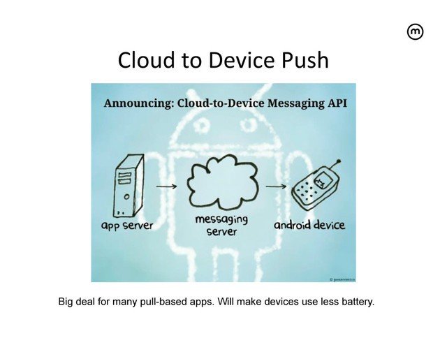 Cloud	  to	  Device	  Push
	  
Big deal for many pull-based apps. Will make devices use less battery.
