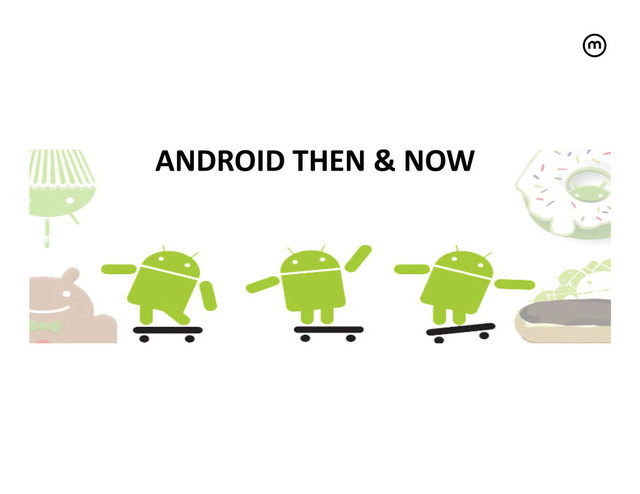 ANDROID	  THEN	  &	  NOW
	  
