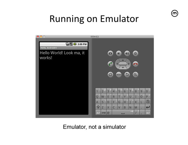 Running	  on	  Emulator
	  
Emulator, not a simulator
