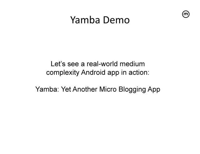 Yamba	  Demo
	  
Let’s see a real-world medium
complexity Android app in action:
Yamba: Yet Another Micro Blogging App

