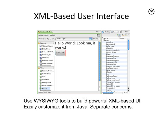 XML-­‐Based	  User	  Interface
	  
Use WYSIWYG tools to build powerful XML-based UI.
Easily customize it from Java. Separate concerns.
