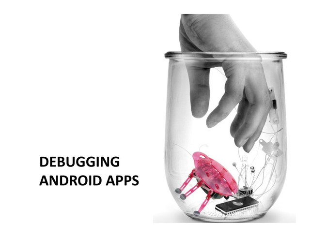 DEBUGGING	  	  
ANDROID	  APPS	  
