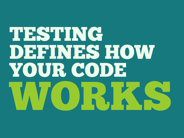 TESTING
DEFINES HOW
YOUR CODE
WORKS
