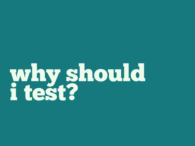 why should
i test?

