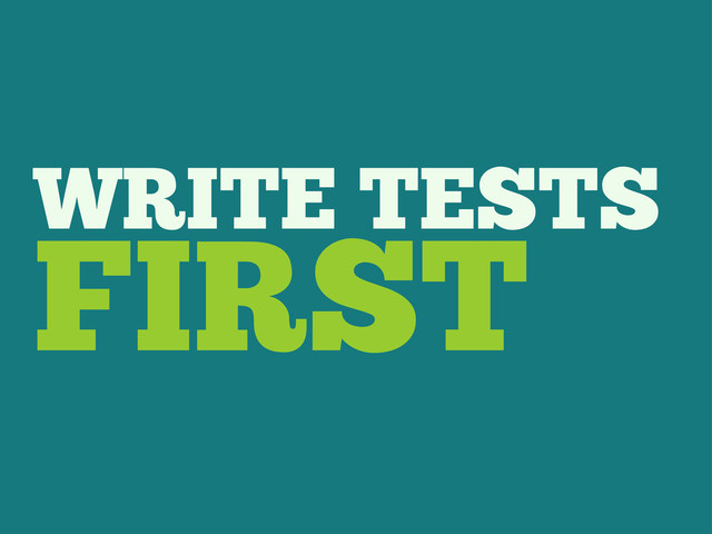 WRITE TESTS
FIRST
