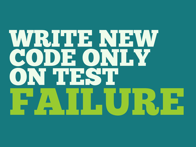 WRITE NEW
CODE ONLY
ON TEST
FAILURE
