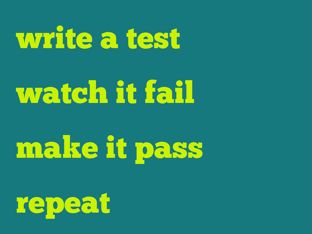 write a test
watch it fail
make it pass
repeat
