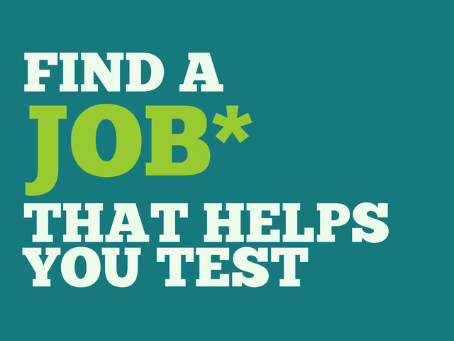 FIND A
JOB*
THAT HELPS
YOU TEST
