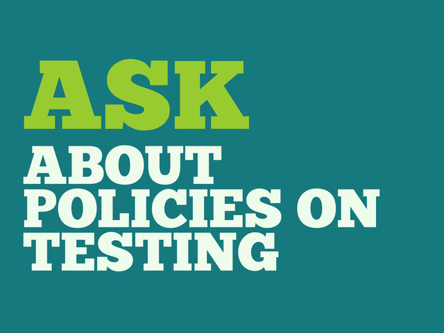 ASK
ABOUT
POLICIES ON
TESTING
