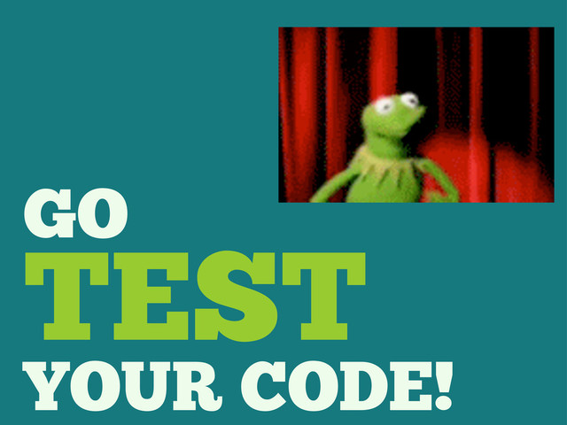 GO
TEST
YOUR CODE!
