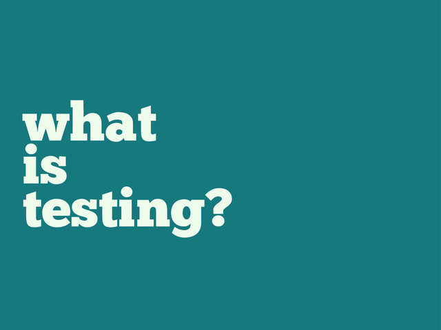 what
is
testing?
