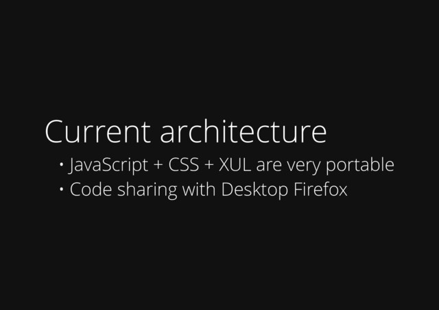 Current architecture
• JavaScript + CSS + XUL are very portable
• Code sharing with Desktop Firefox
