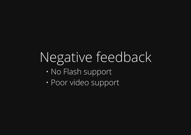 Negative feedback
• No Flash support
• Poor video support
