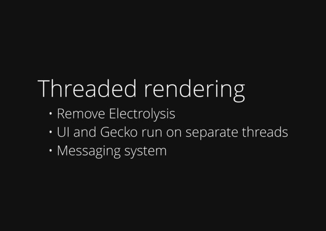 Threaded rendering
• Remove Electrolysis
• UI and Gecko run on separate threads
• Messaging system
